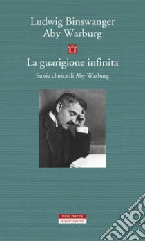 La guarigione infinita. Storia clinica di Aby Warburg libro di Binswanger Ludwig; Warburg Aby; Stimilli D. (cur.)