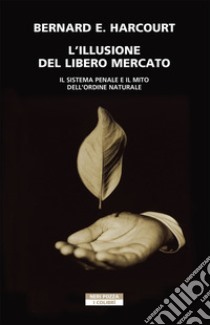 L'illusione del libero mercato. Il sistema penale e il mito dell'ordine naturale libro di Harcourt Bernard E.