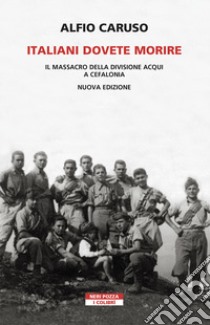 Italiani dovete morire. Il massacro della divisione Acqui a Cefalonia. Nuova ediz. libro di Caruso Alfio