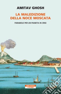 La maledizione della noce moscata. Parabole per un pianeta in crisi libro di Ghosh Amitav