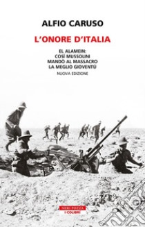 L'onore d'Italia. El Alamein: così Mussolini mandò al massacro la meglio gioventù. Nuova ediz. libro di Caruso Alfio