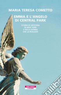 Emma e l'angelo di Central Park. Storia di un'icona di New York e della donna che la realizzò libro di Cometto Maria Teresa