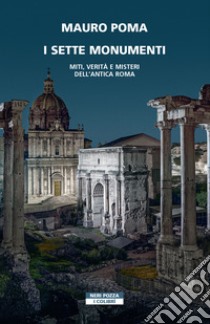 I sette monumenti. Miti, verità e misteri dell'Antica Roma libro di Poma Mauro