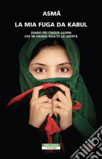 La mia fuga da Kabul. Diario dei cinque giorni che mi hanno ridato la libertà libro di Asma