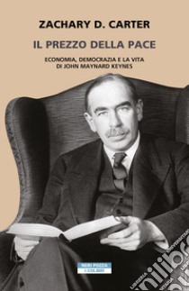 Il prezzo della pace. Economia, democrazia e la vita di John Maynard Keynes libro di Carter Zachary D.