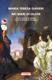 Nei mari di Ulisse. Sulle tracce di Omero alla scoperta di Palmira libro di Giaveri Maria Teresa