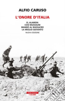 L'onore d'Italia. El Alamein: così Mussolini mandò al massacro la meglio gioventù. Nuova ediz. libro di Caruso Alfio