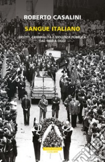 Sangue italiano. Delitti, criminalità e violenza pubblica dal 1860 a oggi libro di Casalini Roberto