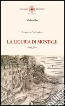 La Liguria di Montale libro di Garbarino Lorenza; Mecenate S. (cur.)
