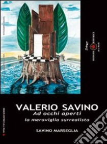 Valerio Savino. Ad occhi aperti. La meraviglia surrealista. Catalogo libro di Marseglia Savino