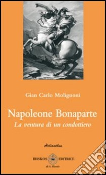 Napoleone Bonaparte. La ventura di un condottiero libro di Molignoni G. Carlo