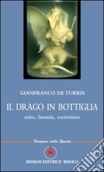 Il drago in bottiglia. Mito, fantasia, esoterismo libro di De Turris Gianfranco; Mecenate S. (cur.)