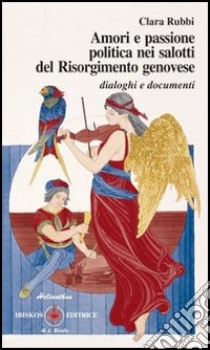 Amori e passione politica nei salotti del Risorgimento genovese. Dialoghi e documenti libro di Rubbi Clara; Benelli G. (cur.); Borzani L. (cur.)