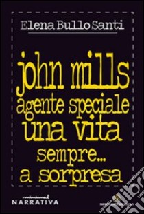 John Mills agente speciale. Una vita sempre... a sorpresa libro di Bullo Santi Elena; Mecenate S. (cur.)