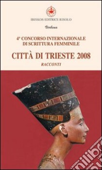 Città di Trieste 2008. Quarto concorso internazionale di scritture femminili libro di Carloni Mocavero C. (cur.)