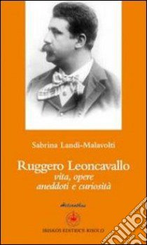 Ruggero Leoncavallo. Vita, opere, aneddoti e curiosità libro di Landi Malavolti Sabrina