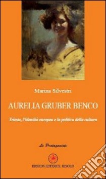 Aurelia Gruber Benco. Trieste, l'identità europea e la politica della cultura libro di Silvestri Marina; Risolo A. (cur.)