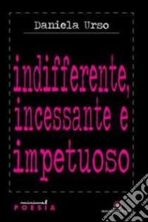 Indifferente, incessante e impetuoso libro di Urso Daniela; Margiotta M. A. (cur.)