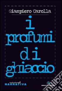 I profumi di ghiaccio libro di Carolla Giampiero; Margiotta M. A. (cur.)