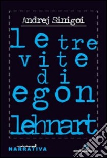 Le tre vite di Egon Lenhart libro di Sinigoi Andrej; Golestani B. (cur.)