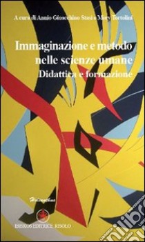 Immaginazione e metodo nelle scienze umane. Didattica e formazione libro di Stasi Annio G.; Tortolini Mery