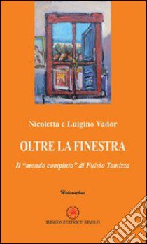 Oltre la finestra. Il «mondo compiuto» di Fulvio Tomizza libro di Vador Nicoletta; Vador Luigino; Risolo A. (cur.)