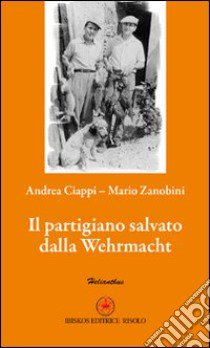 Il partigiano salvato dalla Wehrmacht libro di Ciappi Andrea; Zanobini Mario; Risolo A. (cur.)