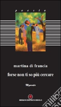 Forse non ti so cercare libro di Di Francia Martina; Margiotta M. A. (cur.)