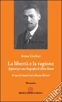 La libertà e la ragione. Appunti per una biografia di Silvio Benco libro di Gruber Anna; Gori G. (cur.); Silvestri M. (cur.); Risolo A. (cur.)