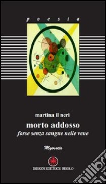 Morto addosso. Forse senza sangue nelle vene libro di Neri Martina