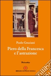 Piero della Francesca e l'astrazione libro di Graziani Paolo; Risolo A. (cur.)