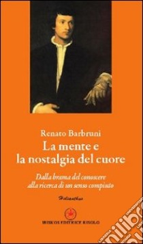 La mente e la nostalgia del cuore. Dalla brama del conoscere alla ricerca di un senso compiuto libro di Barbruni Renato; Risolo A. (cur.)