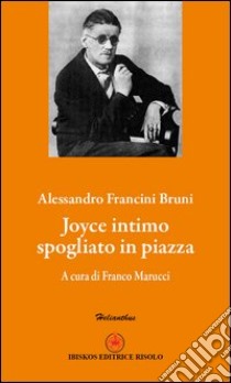 Joyce intimo spogliato in piazza libro di Francini Bruni Alessandro; Marucci F. (cur.); Risolo A. (cur.)