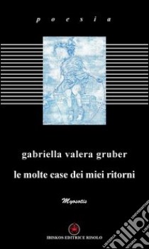 Le molte case dei miei ritorni libro di Valera Gruber Gabriella; Azzola C. (cur.)