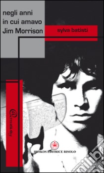 Negli anni in cui amavo Jim Morrison libro di Batisti Sylva; Margiotta M. A. (cur.)