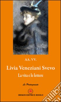 Livia Veneziani Svevo. La vita e le lettere libro di Silvestri M. (cur.); Risolo A. (cur.)