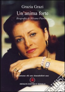 Un'anima forte. Biografia di Silvana Pierluca libro di Grazi Grazia