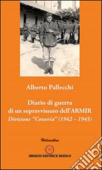 Diario di guerra di un sopravvissuto dell'ARMIR. Divisione «Cosseria» (1942-1945) libro di Pallecchi Alberto