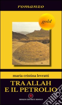 Tra Allah e il petrolio libro di Levratti M. Cristina