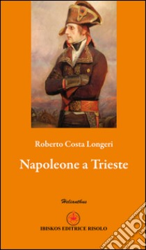 Napoleone a Trieste libro di Costa Longeri Roberto