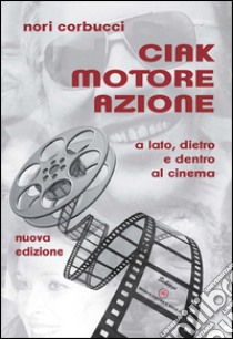 Ciak motore azione. A lato, dietro e dentro al cinema libro di Corbucci Nori; Villaggio P. (cur.); D'Agostino R. (cur.)