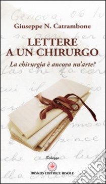 Lettere a un chirurgo. La chirurgia è ancora un'arte? libro di Catrambone Giuseppe; Cordiano C. (cur.)