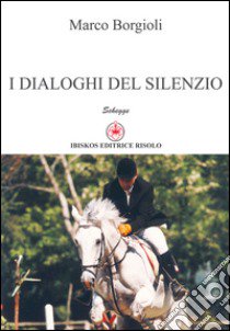 I dialoghi del silenzio libro di Borgioli Marco; Innocenti S. (cur.)