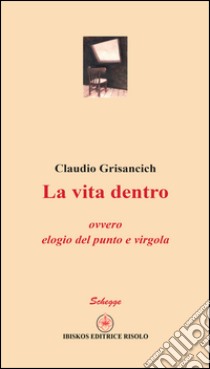 La vita dentro ovvero elogio del punto e virgola libro di Grisancich Claudio; Silvestri M. (cur.); Chiereghin W. (cur.)