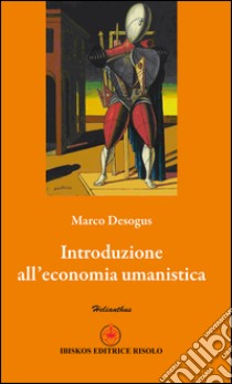 Introduzione all'economia umanistica libro di Desogus Marco