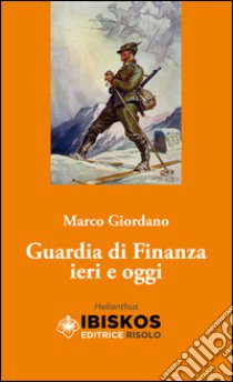 Guardia di Finanza. Ieri e oggi libro di Giordano Marco