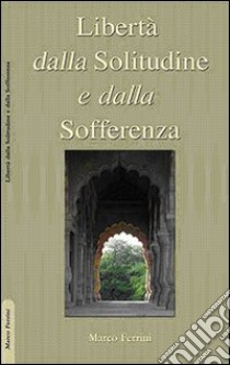 Libertà dalla solitudine e dalla sofferenza libro di Ferrini Marco