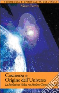 Coscienza e origine dell'Universo. La rivelazione vedica e le moderne scoperte scientifiche libro di Ferrini Marco