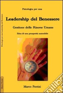 La leadership del benessere. Etica per una prosperità sostenibile libro di Ferrini Marco