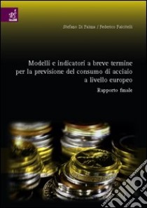 Modelli e indicatori a breve termine per la previsione del consumo di acciaio a livello europeo. Rapporto finale libro di Di Palma Stefano; Falcitelli Federico